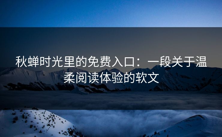 秋蝉时光里的免费入口：一段关于温柔阅读体验的软文