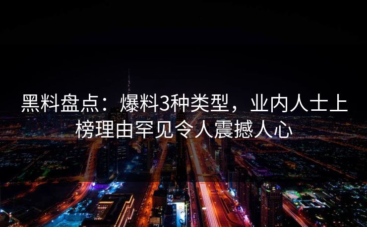 黑料盘点：爆料3种类型，业内人士上榜理由罕见令人震撼人心