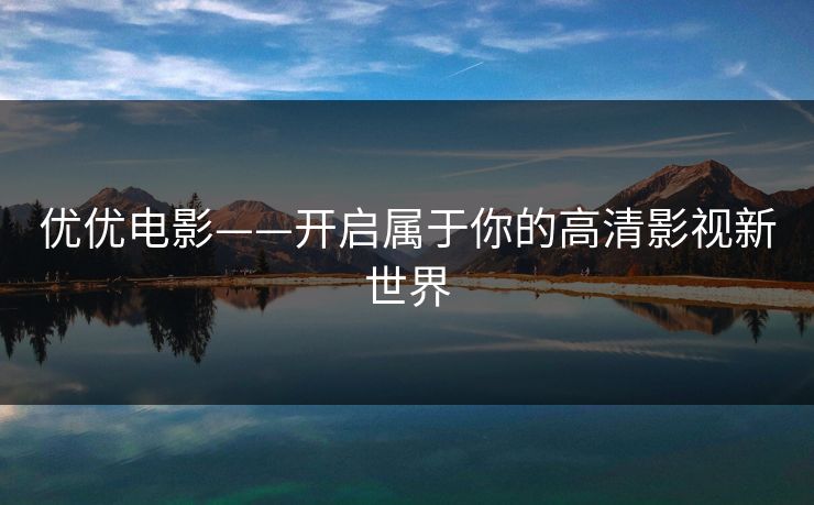 优优电影——开启属于你的高清影视新世界