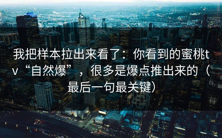 我把样本拉出来看了：你看到的蜜桃tv“自然爆”，很多是爆点推出来的（最后一句最关键）