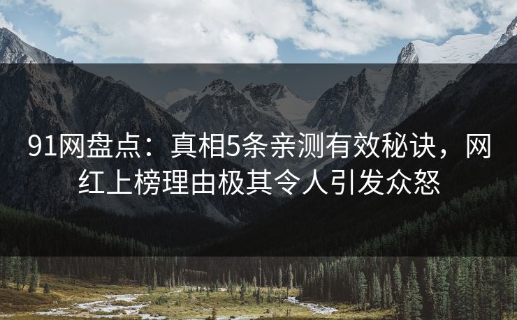 91网盘点：真相5条亲测有效秘诀，网红上榜理由极其令人引发众怒